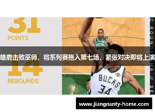 雄鹿击败巫师，将系列赛拖入第七场，紧张对决即将上演