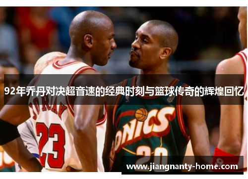 92年乔丹对决超音速的经典时刻与篮球传奇的辉煌回忆