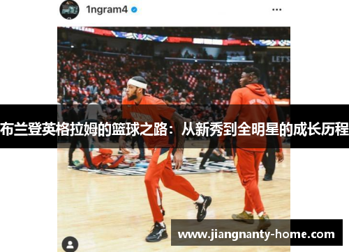 布兰登英格拉姆的篮球之路：从新秀到全明星的成长历程