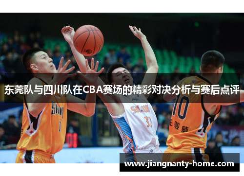 东莞队与四川队在CBA赛场的精彩对决分析与赛后点评