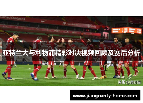 亚特兰大与利物浦精彩对决视频回顾及赛后分析