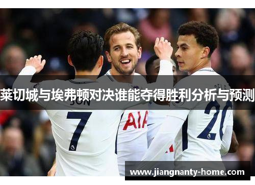 莱切城与埃弗顿对决谁能夺得胜利分析与预测